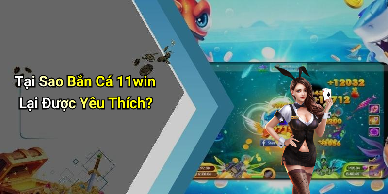 Tại Sao Bắn Cá 11win Lại Được Yêu Thích?