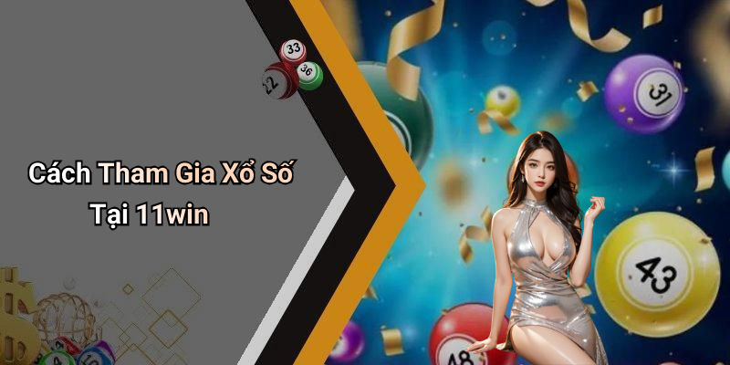 Cách Tham Gia Xổ Số Tại 11win
