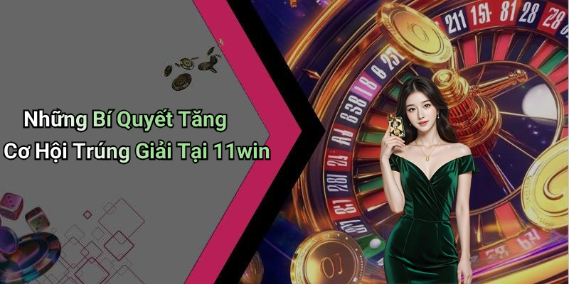 Những Bí Quyết Tăng Cơ Hội Trúng Giải Tại 11win