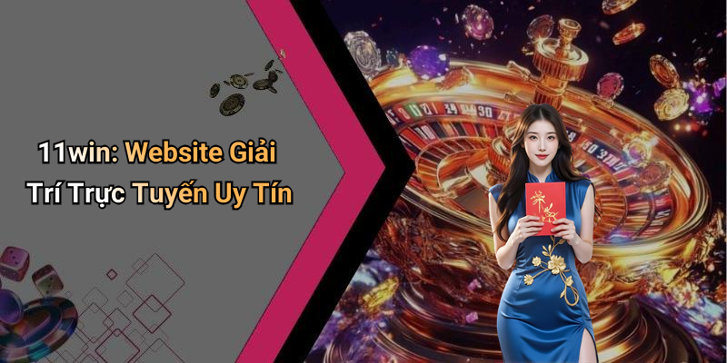 11win: Website Giải Trí Trực Tuyến Uy Tín