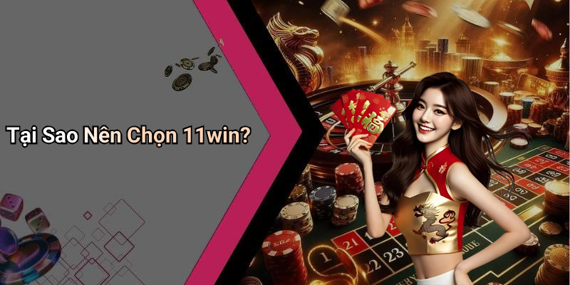 Tại Sao Nên Chọn 11win?