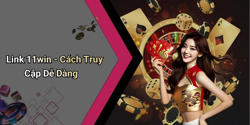 Link 11win - Cách Truy Cập Dễ Dàng