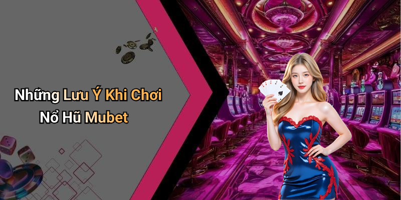 Những Lưu Ý Khi Chơi Nổ Hũ Mubet