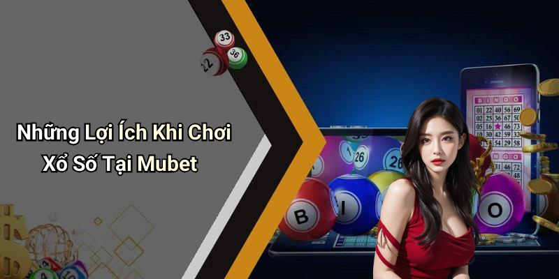 Những Lợi Ích Khi Chơi Xổ Số Tại Mubet