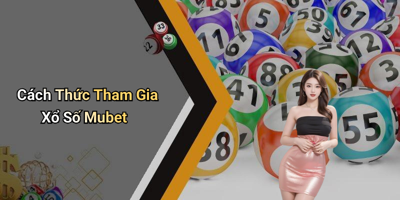 Cách Thức Tham Gia Xổ Số Mubet