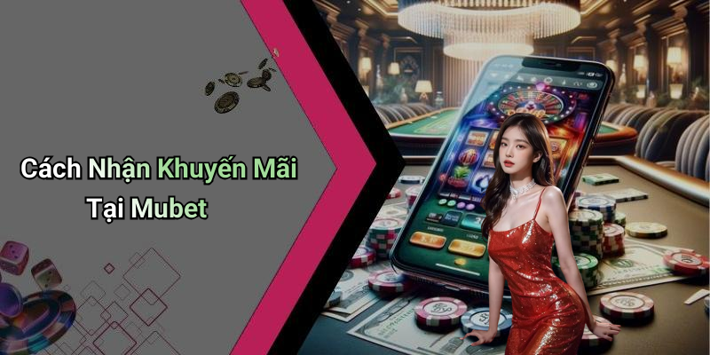 Cách Nhận Khuyến Mãi Tại Mubet