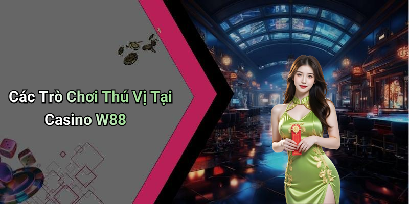 Các Trò Chơi Thú Vị Tại Casino W88
