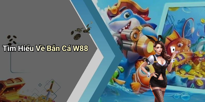 Tìm Hiểu Về Bắn Cá W88