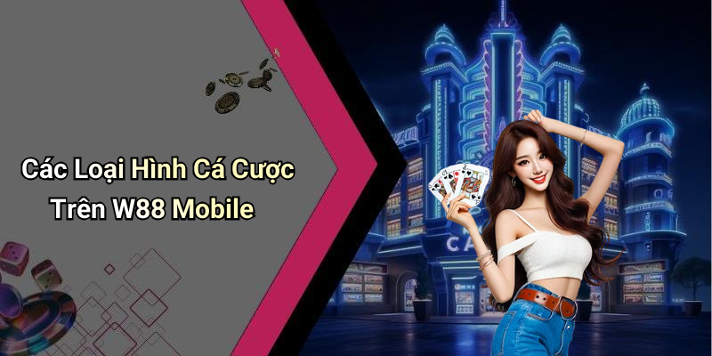 Các Loại Hình Cá Cược Trên W88 Mobile