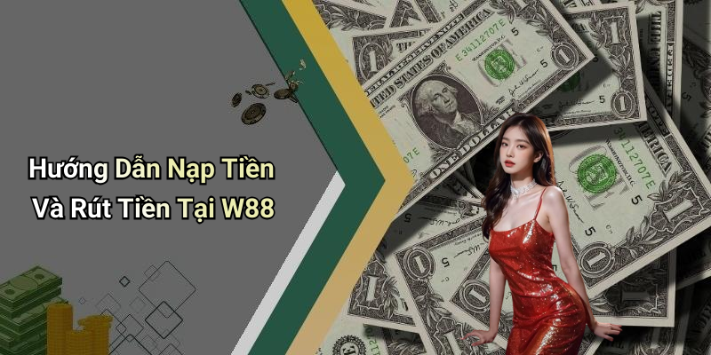 Hướng Dẫn Nạp Tiền Và Rút Tiền Tại W88