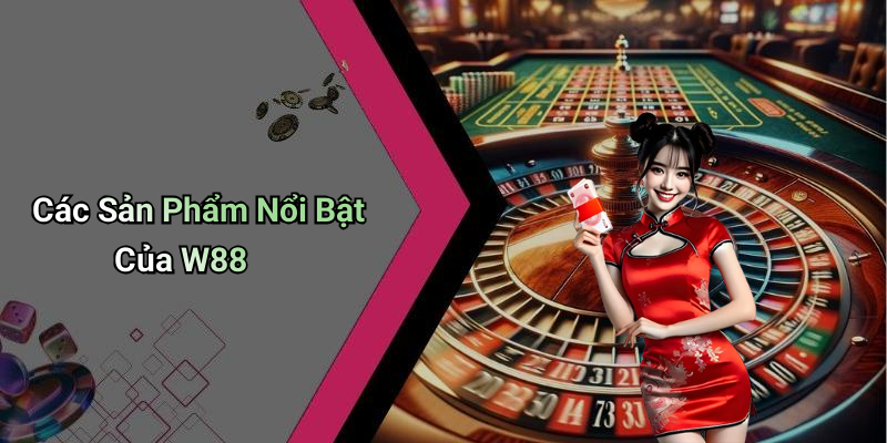 Các Sản Phẩm Nổi Bật Của W88