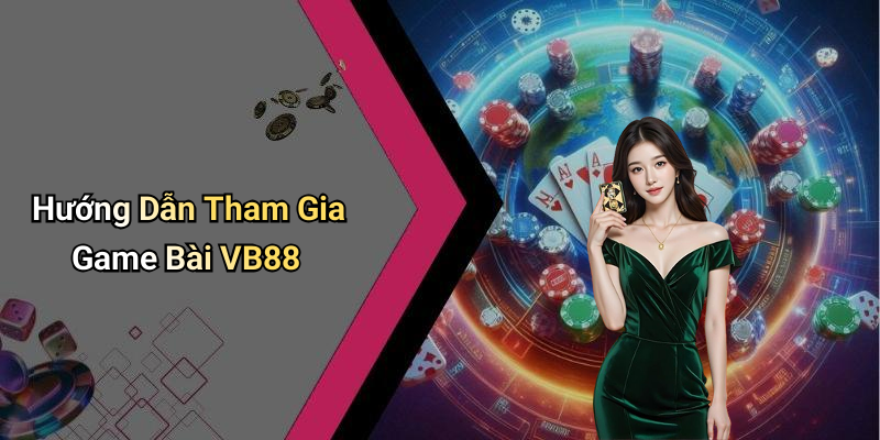 Hướng Dẫn Tham Gia Game Bài VB88