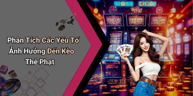 Phân Tích Các Yếu Tố Ảnh Hưởng Đến Kèo Thẻ Phạt