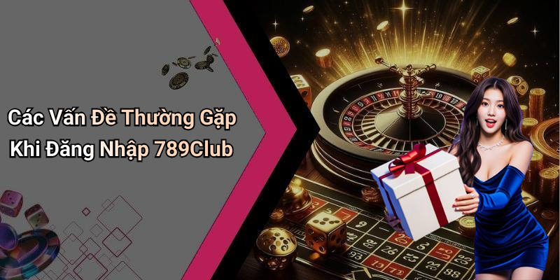 Các Vấn Đề Thường Gặp Khi Đăng Nhập 789Club