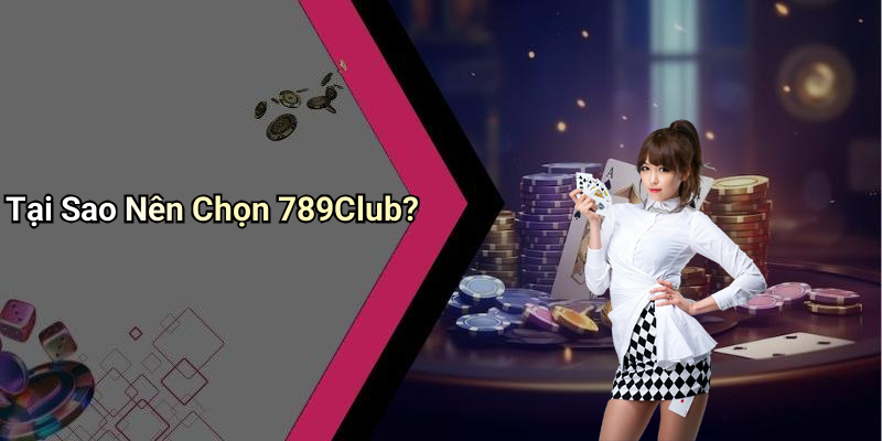 Tại Sao Nên Chọn 789Club?