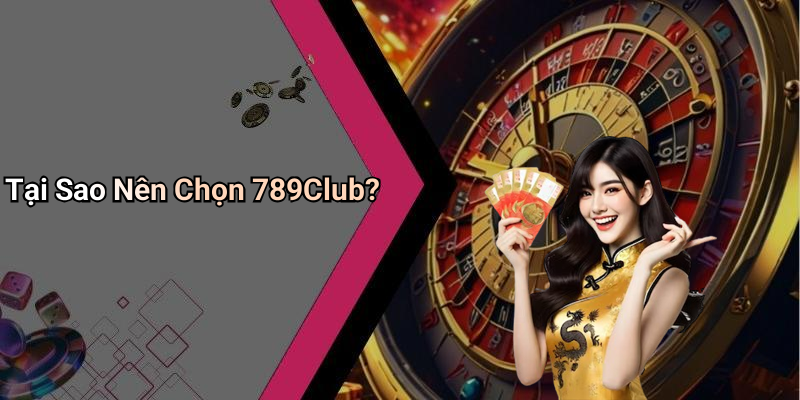 Tại Sao Nên Chọn 789Club?
