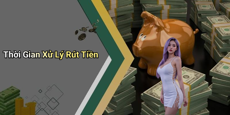 Thời Gian Xử Lý Rút Tiền