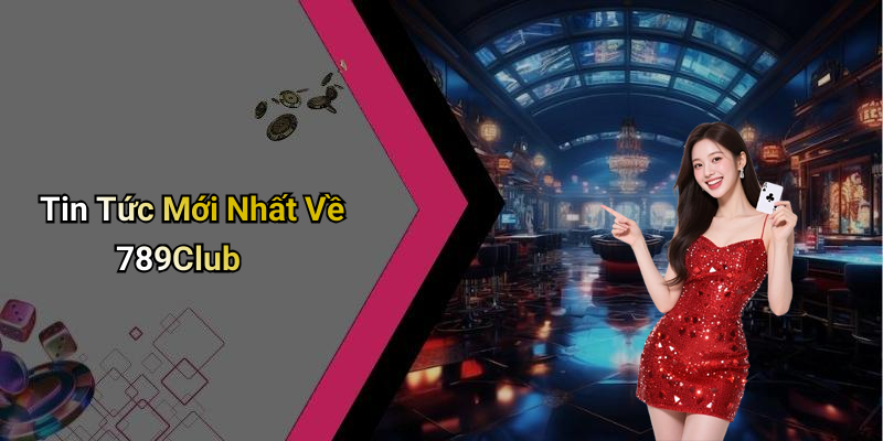 Tin Tức Mới Nhất Về 789Club