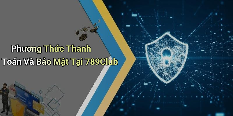 Phương Thức Thanh Toán Và Bảo Mật Tại 789Club