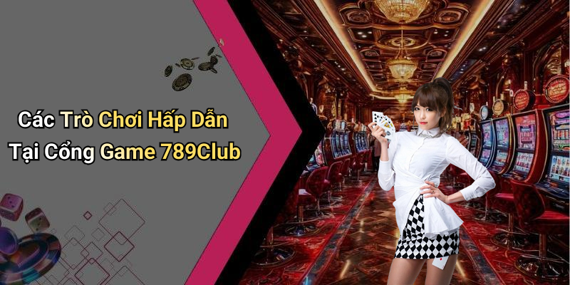 Các Trò Chơi Hấp Dẫn Tại Cổng Game 789Club