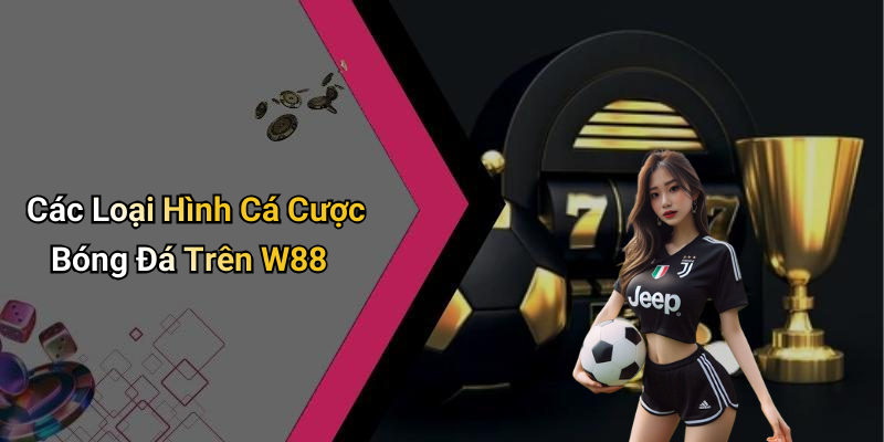 Các Loại Hình Cá Cược Bóng Đá Trên W88