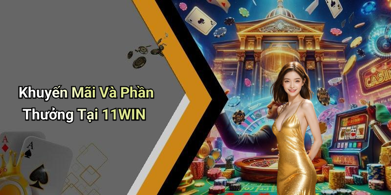 Khuyến Mãi Và Phần Thưởng Tại 11WIN