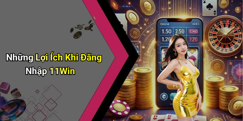 Những Lợi Ích Khi Đăng Nhập 11Win