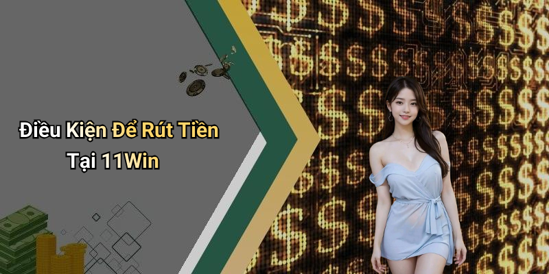 Điều Kiện Để Rút Tiền Tại 11Win