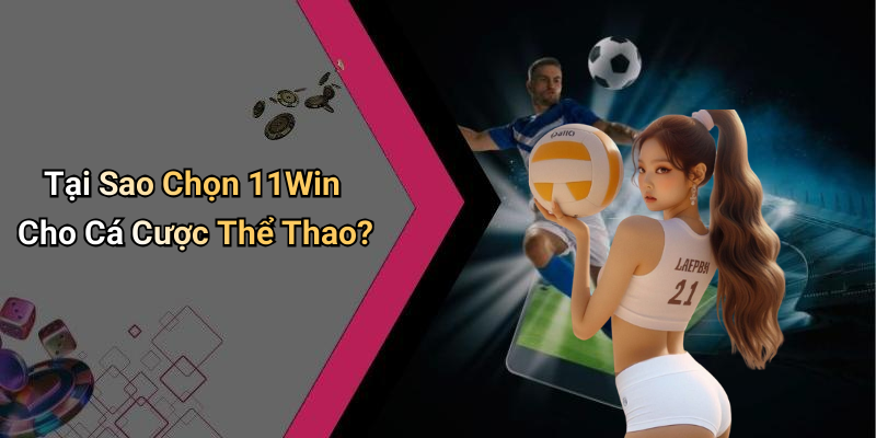 Tại Sao Chọn 11Win Cho Cá Cược Thể Thao?