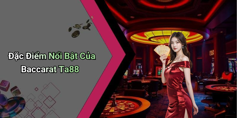 Đặc Điểm Nổi Bật Của Baccarat Ta88