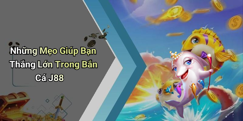 Những Mẹo Giúp Bạn Thắng Lớn Trong Bắn Cá J88