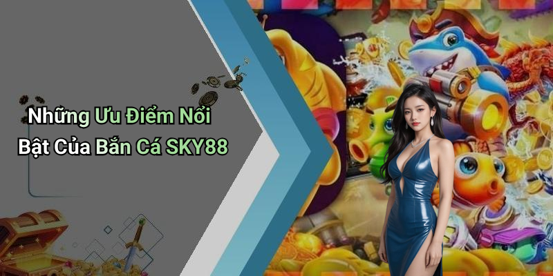 Những Ưu Điểm Nổi Bật Của Bắn Cá SKY88