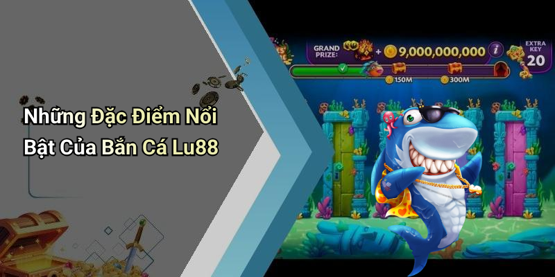 Những Đặc Điểm Nổi Bật Của Bắn Cá Lu88