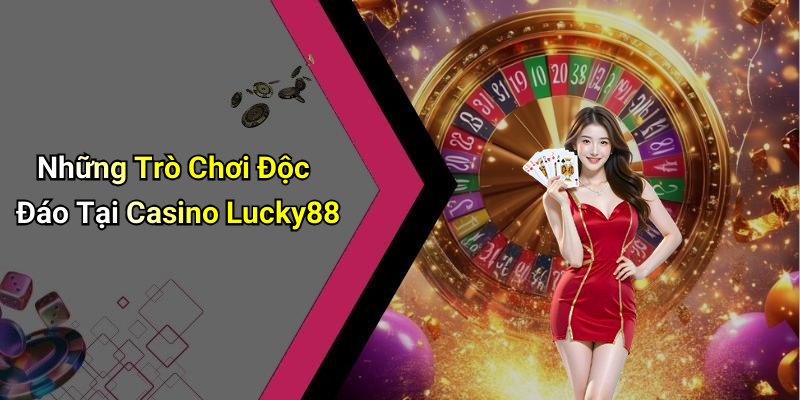 Những Trò Chơi Độc Đáo Tại Casino Lucky88