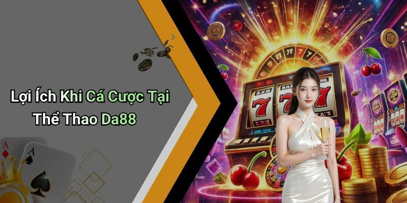 Lợi Ích Khi Cá Cược Tại Thể Thao Da88