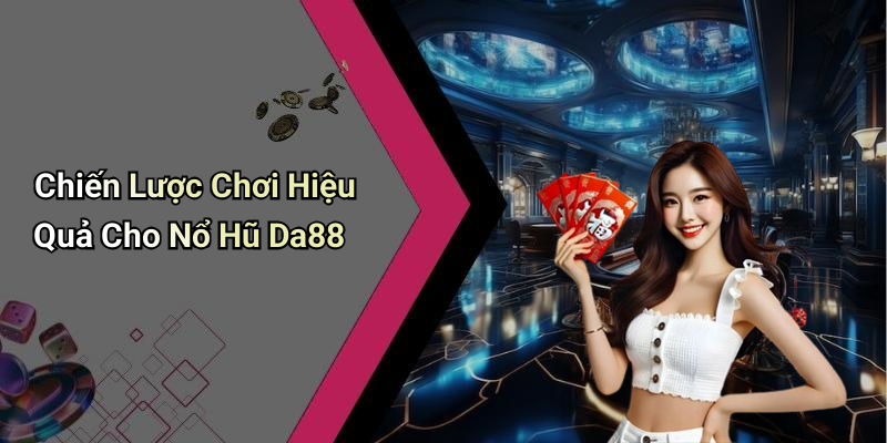 Chiến Lược Chơi Hiệu Quả Cho Nổ Hũ Da88