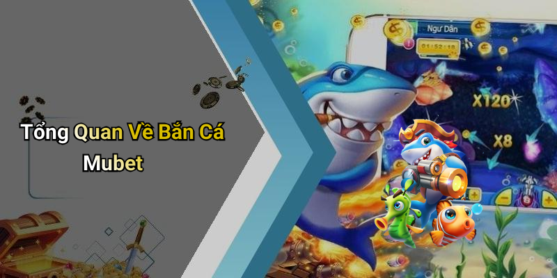 Tổng Quan Về Bắn Cá Mubet
