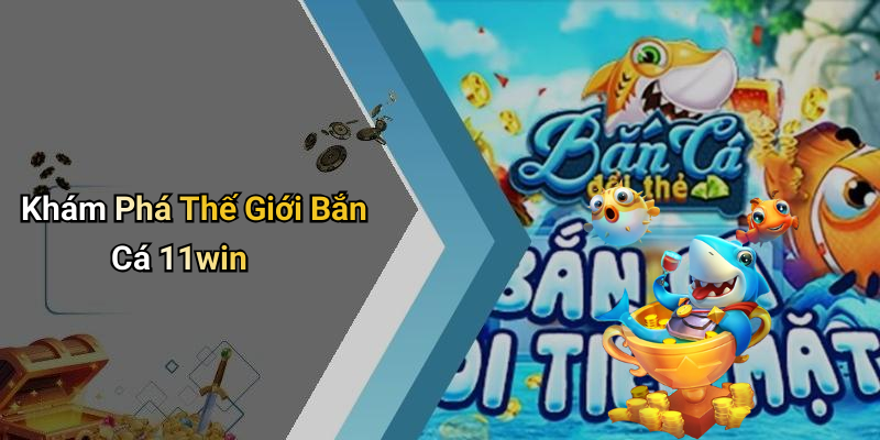 Khám Phá Thế Giới Bắn Cá 11win