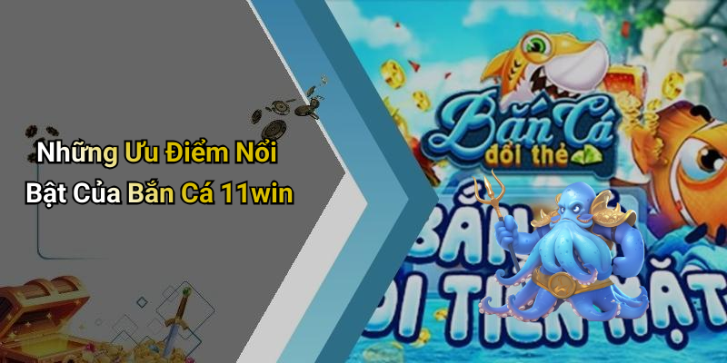Những Ưu Điểm Nổi Bật Của Bắn Cá 11win