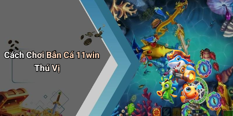 Cách Chơi Bắn Cá 11win Thú Vị
