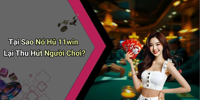 Tại Sao Nổ Hũ 11win Lại Thu Hút Người Chơi?