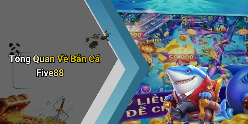 Tổng Quan Về Bắn Cá Five88