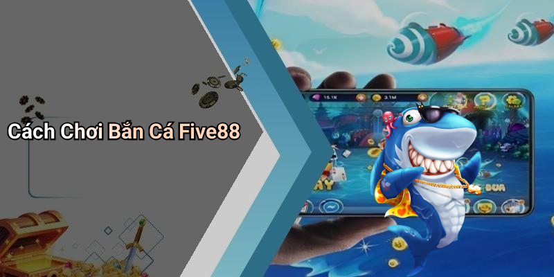 Cách Chơi Bắn Cá Five88