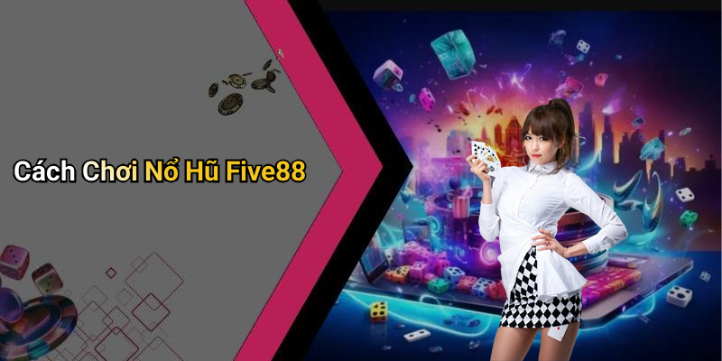 Cách Chơi Nổ Hũ Five88