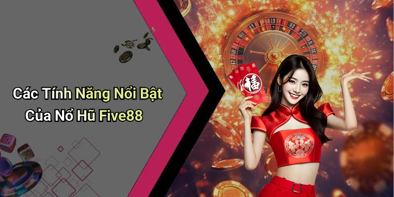 Các Tính Năng Nổi Bật Của Nổ Hũ Five88