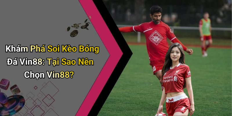 Khám Phá Soi Kèo Bóng Đá Vin88: Tại Sao Nên Chọn Vin88?