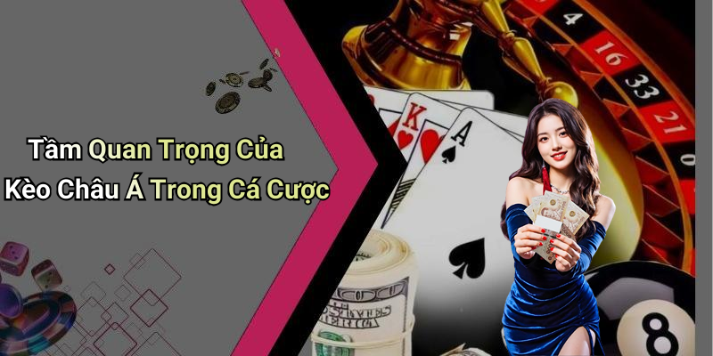 Tầm Quan Trọng Của Kèo Châu Á Trong Cá Cược