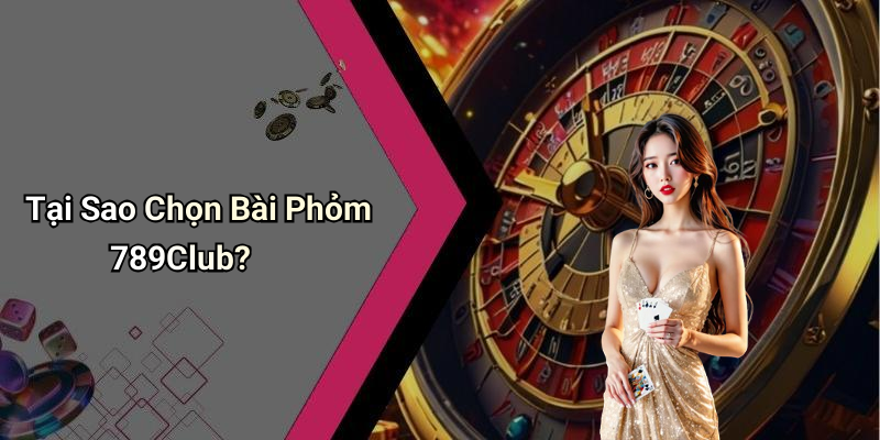 Tại Sao Chọn Bài Phỏm 789Club?