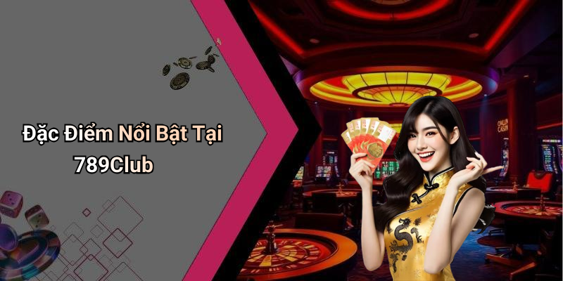 Đặc Điểm Nổi Bật Tại 789Club