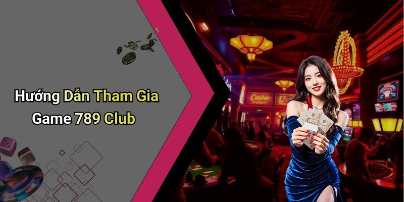 Hướng Dẫn Tham Gia Game 789 Club